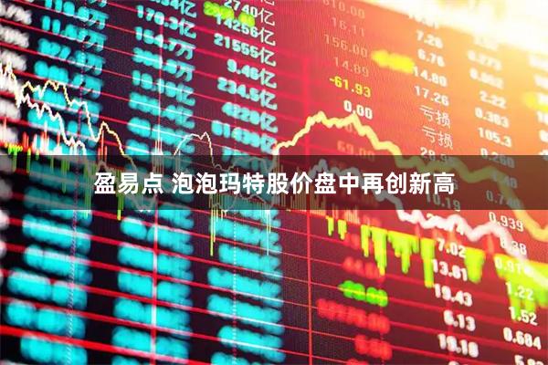 盈易点 泡泡玛特股价盘中再创新高