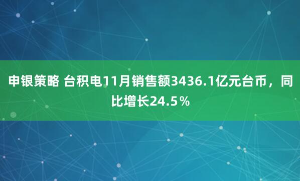 申银策略 台积电11月销售额3436.1亿元台币，同比增长24.5％