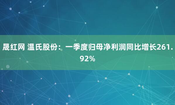 晟红网 温氏股份：一季度归母净利润同比增长261.92%