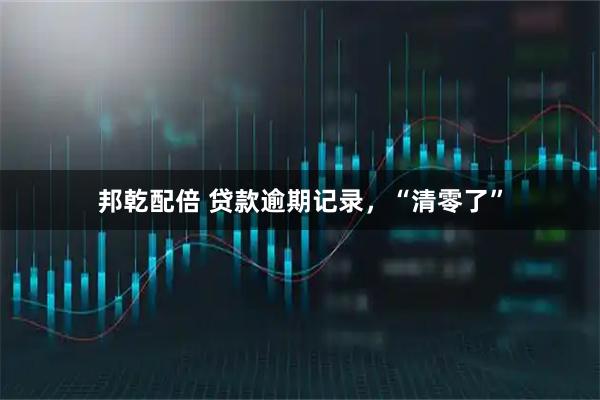 邦乾配倍 贷款逾期记录，“清零了”