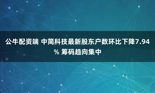公牛配资端 中简科技最新股东户数环比下降7.94% 筹码趋向集中