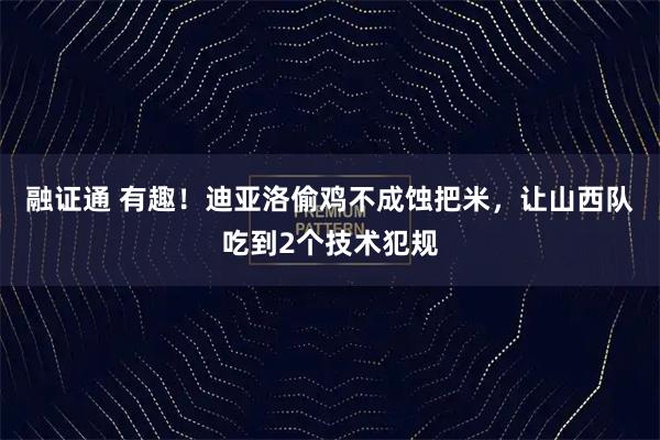 融证通 有趣！迪亚洛偷鸡不成蚀把米，让山西队吃到2个技术犯规