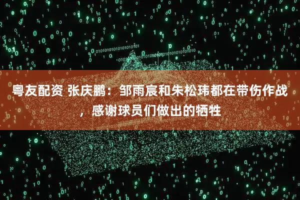 粤友配资 张庆鹏：邹雨宸和朱松玮都在带伤作战，感谢球员们做出的牺牲