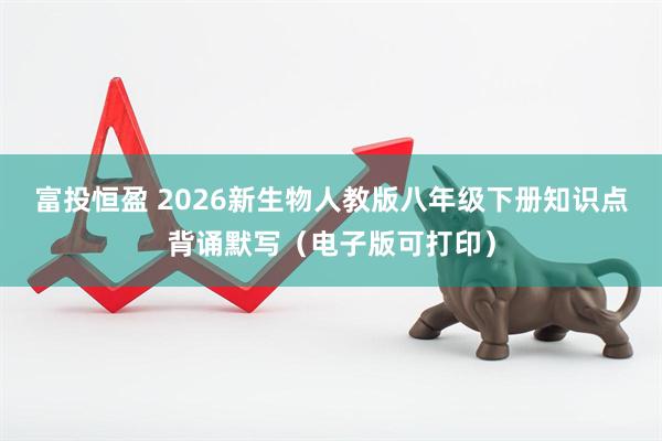 富投恒盈 2026新生物人教版八年级下册知识点背诵默写（电子版可打印）